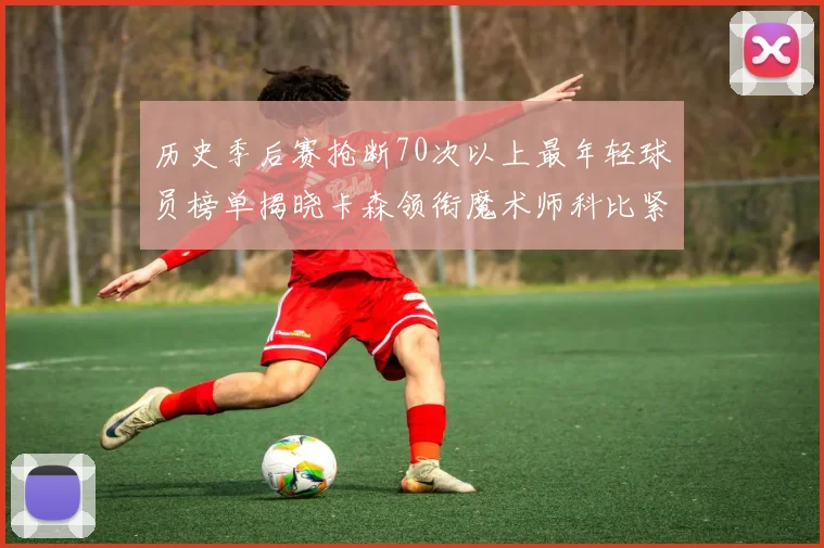 历史季后赛抢断70次以上最年轻球员榜单揭晓卡森领衔魔术师科比紧随其后