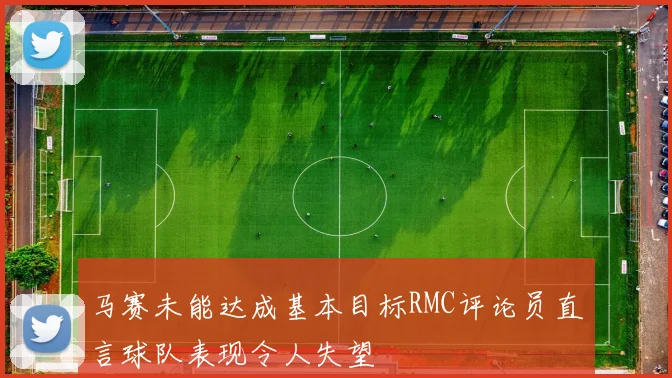 马赛未能达成基本目标RMC评论员直言球队表现令人失望