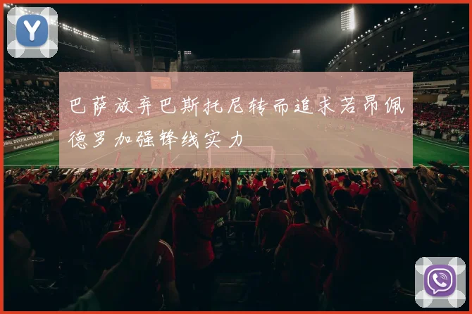 巴萨放弃巴斯托尼转而追求若昂佩德罗加强锋线实力