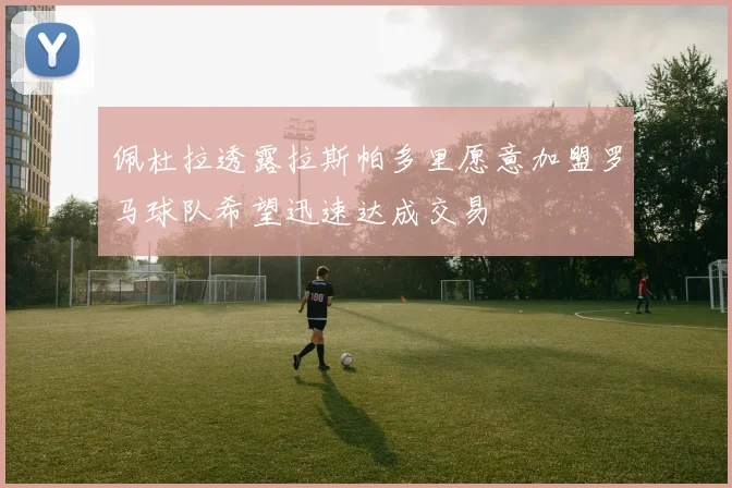 佩杜拉透露拉斯帕多里愿意加盟罗马球队希望迅速达成交易