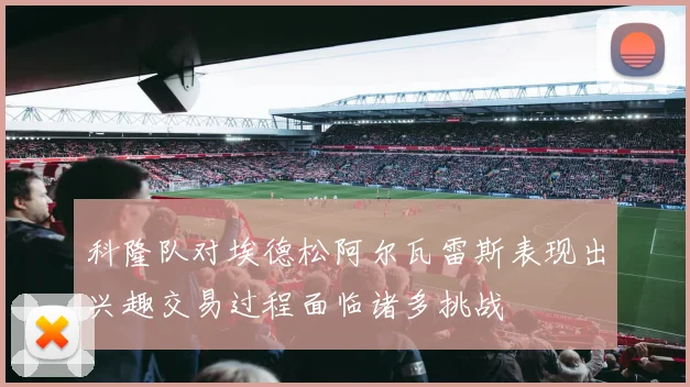 科隆队对埃德松阿尔瓦雷斯表现出兴趣交易过程面临诸多挑战