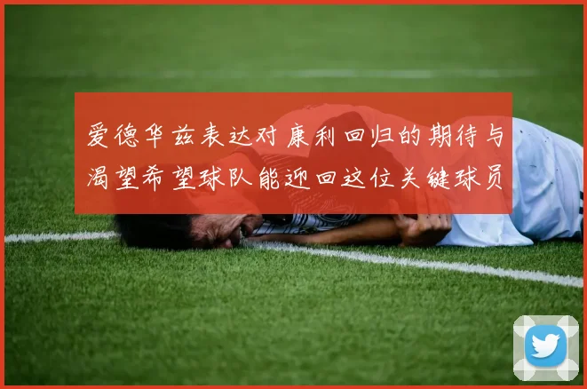 爱德华兹表达对康利回归的期待与渴望希望球队能迎回这位关键球员