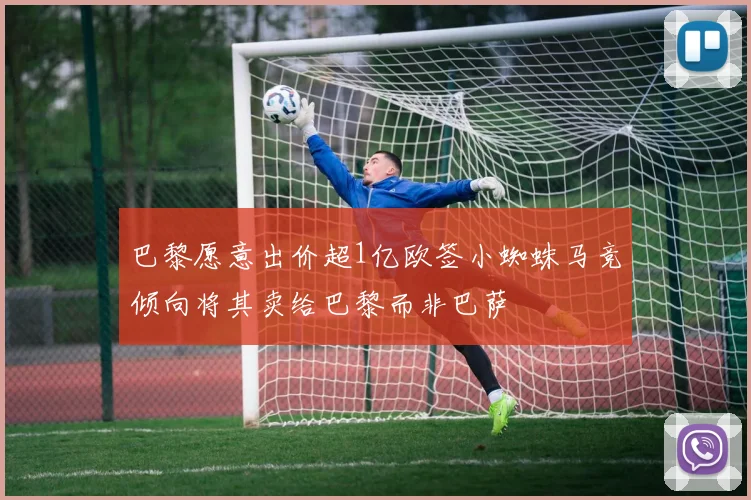 巴黎愿意出价超1亿欧签小蜘蛛马竞倾向将其卖给巴黎而非巴萨