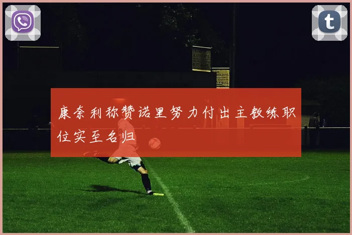 康奈利称赞诺里努力付出主教练职位实至名归