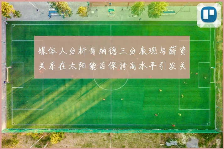 媒体人分析肯纳德三分表现与薪资关系在太阳能否保持高水平引发关注