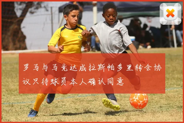 罗马与马竞达成拉斯帕多里转会协议只待球员本人确认同意