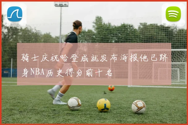 骑士庆祝哈登成就发布海报他已跻身NBA历史得分前十名