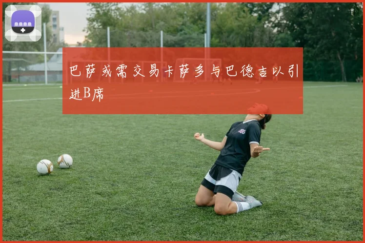巴萨或需交易卡萨多与巴德吉以引进B席