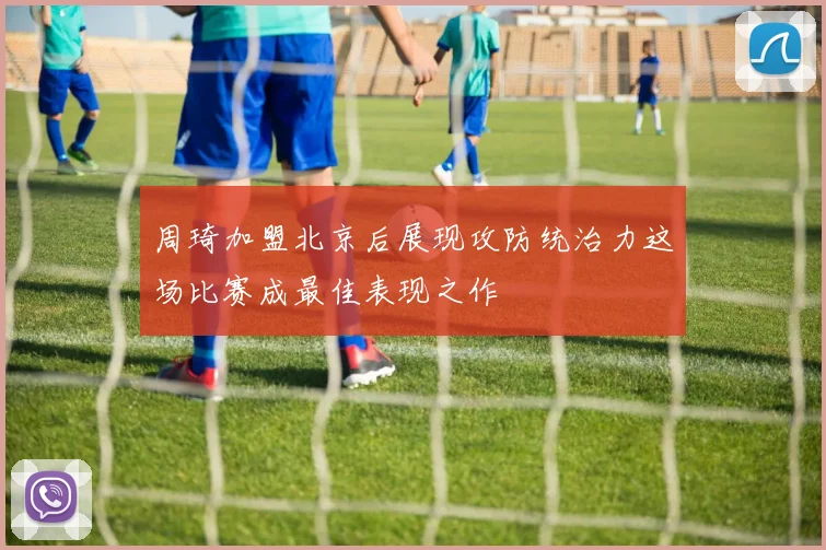 周琦加盟北京后展现攻防统治力这场比赛成最佳表现之作