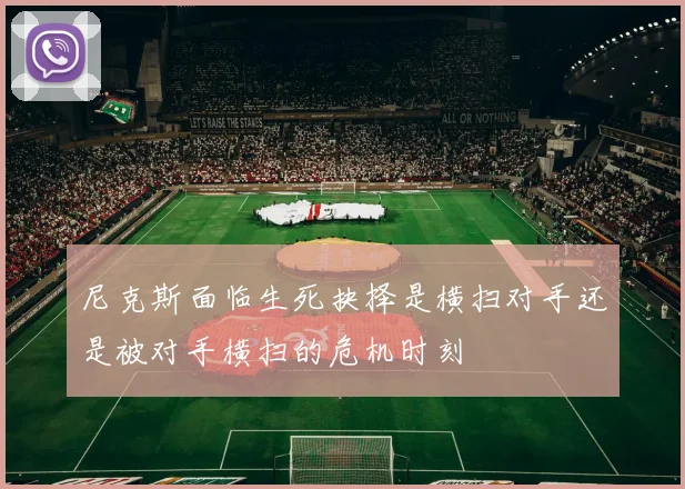 尼克斯面临生死抉择是横扫对手还是被对手横扫的危机时刻